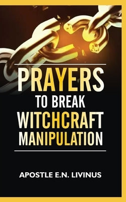 Prayers To Break Witchcraft Manipulation by Livinus, Apostle E. N.