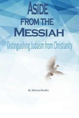 Aside from the Messiah: Distinguishing Judaism from Christianity by Derfler, Michael