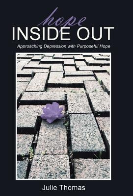 Hope Inside Out: Approaching Depression with Purposeful Hope by Thomas, Julie