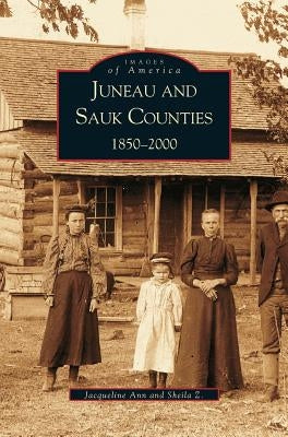 Juneau and Sauk Counties: 1850-2000 by Ann, Jacqueline