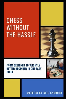 Chess Without the Hassle: From Beginner to Slightly Better Beginner in One Easy Book! by Gardner, Neil