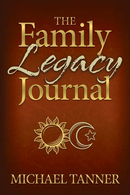 The Family Legacy Journal by Tanner, Michael