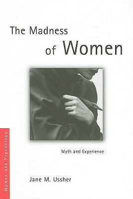 The Madness of Women: Myth and Experience by Ussher, Jane