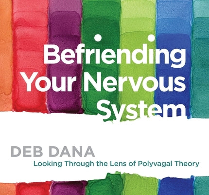 Befriending Your Nervous System: Looking Through the Lens of Polyvagal Theory by Dana, Deborah