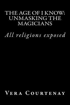 The Age of I Know: Unmasking the Magicians by Courtenay, Vera