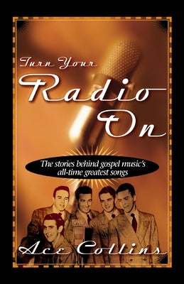Turn Your Radio on: The Stories Behind Gospel Music's All-Time Greatest Songs by Collins, Ace