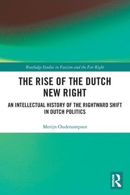 The Rise of the Dutch New Right: An Intellectual History of the Rightward Shift in Dutch Politics by Oudenampsen, Merijn