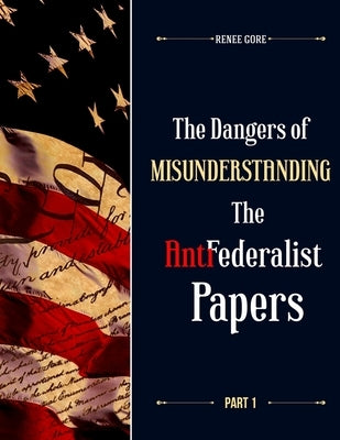 The Dangers of misunderstanding the Anti-Federalist Papers (Part 1) by Renee, Gore