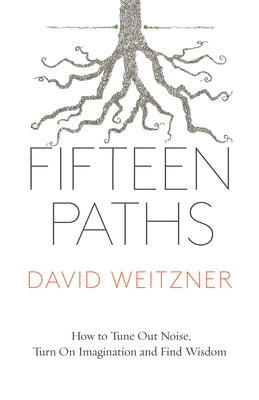 Fifteen Paths: How to Tune Out Noise, Turn on Imagination and Find Wisdom by Weitzner, David