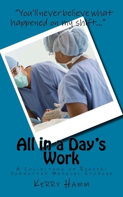 All in a Day's Work: A Collection of Reader-Submitted Medical Stories by Hamm, Kerry
