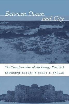 Between Ocean and City: The Transformation of Rockaway, New York by Kaplan, Lawrence