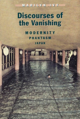 Discourses of the Vanishing: Modernity, Phantasm, Japan by Ivy, Marilyn