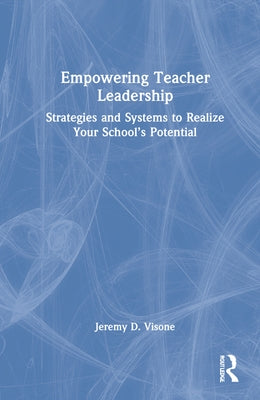 Empowering Teacher Leadership: Strategies and Systems to Realize Your School's Potential by Visone, Jeremy D.