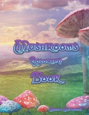 Mushrooms Coloring Book: An Adult Coloring Book with Mushroom, Plants and vegetables Collection by Mitchell, Molly