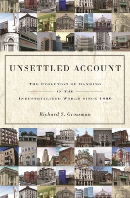 Unsettled Account: The Evolution of Banking in the Industrialized World Since 1800 by Grossman, Richard S.