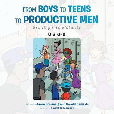 From Boys to Teens to Productive Men: Growing into Maturity by Browning, Aaron