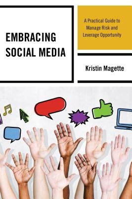 Embracing Social Media: A Practical Guide to Manage Risk and Leverage Opportunity by Magette, Kristin