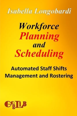 Workforce Planning and Scheduling: Automated Staff Shifts Management and Rostering by Longobardi, Isabella