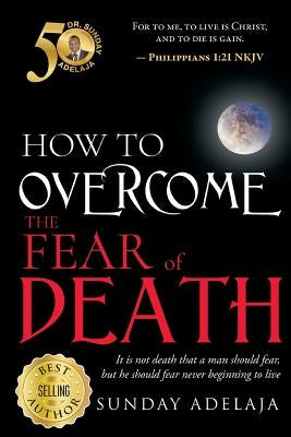 How To Overcome The Fear Of Death by Adelaja, Sunday