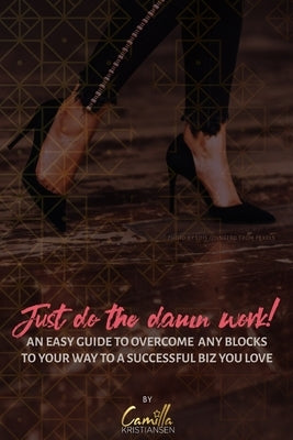 Just do the damn work!: An easy guide to overcome any blocks to a way to a successful biz you love by Creatives, Kristiansen