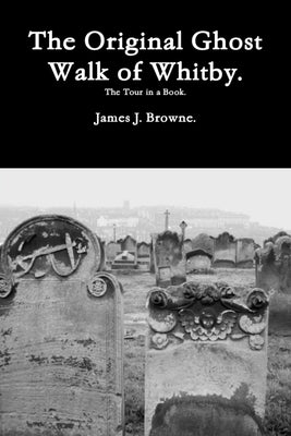 The Original Ghost Walk of Whitby-The Tour in a Book. by Browne, James J.