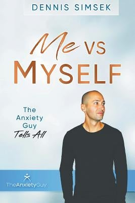 Me VS Myself: The Anxiety Guy Tells All by Simsek, Dennis