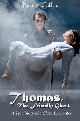 Thomas, the Friendly Ghost: A True Story of Love and Liaison with an Invisible Presence by Walker, Jeannie