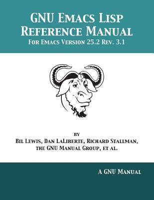 GNU Emacs Lisp Reference Manual: For Emacs Version 25.2 Rev. 3.1 by Lewis, Bil