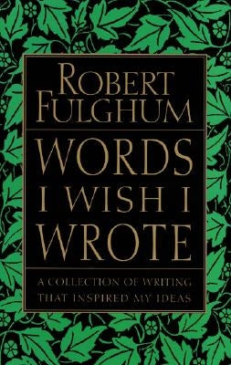 Words I Wish I Wrote: A Collection of Writing That Inspired My Ideas by Fulghum, Robert