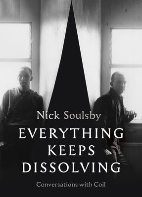 Everything Keeps Dissolving: Conversations with Coil by Soulsby, Nick