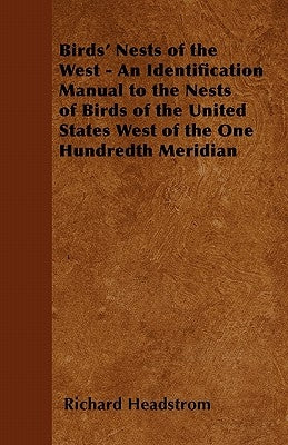 Birds' Nests of the West - An Identification Manual to the Nests of Birds of the United States West of the One Hundredth Meridian by Headstrom, Richard