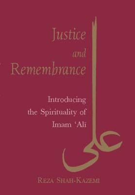 Justice and Remembrance: Introducing the Spirituality of Imam Ali by Shah-Kazemi, Reza
