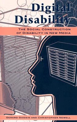 Digital Disability: The Social Construction of Disability in New Media by Goggin, Gerard