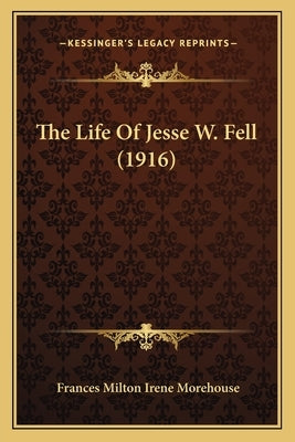 The Life of Jesse W. Fell (1916) by Morehouse, Frances Milton Irene
