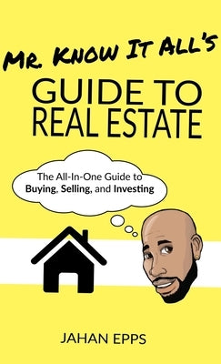 Mr. Know It All's Guide to Real Estate by Epps, Jahan