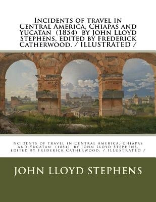Incidents of travel in Central America, Chiapas and Yucatan (1854) by John Lloyd Stephens, edited by Frederick Catherwood. / ILLUSTRATED / by Catherwood, Frederick