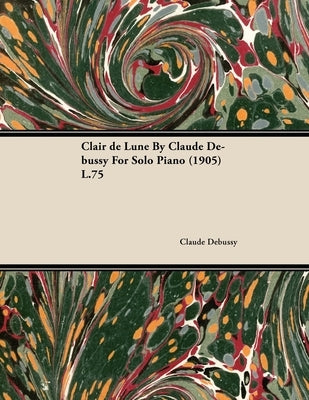 Clair de Lune by Claude Debussy for Solo Piano (1905) L.75 by Debussy, Claude