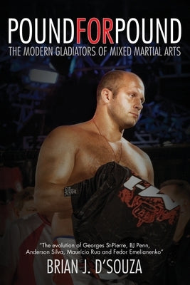 Pound for Pound: The Modern Gladiators of Mixed Martial Arts by D'Souza, Brian J.