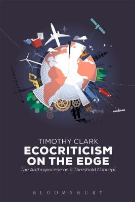 Ecocriticism on the Edge: The Anthropocene as a Threshold Concept by Clark, Timothy