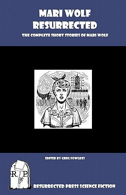 Mari Wolf Resurrected: The Complete Short Stories of Mari Wolf by Fowlkes, Greg