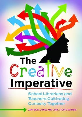 The Creative Imperative: School Librarians and Teachers Cultivating Curiosity Together by Jones, Jami Biles