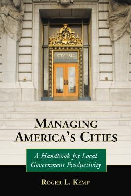 Managing America's Cities: A Handbook for Local Government Productivity by Kemp, Roger L.