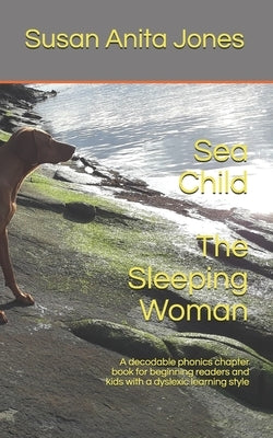 Sea Child THE SLEEPING WOMAN: A decodable phonics chapter book for beginning readers and for kids with a dyslexic learning style by Jones, Susan Anita