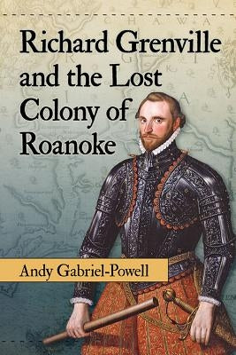 Richard Grenville and the Lost Colony of Roanoke by Gabriel-Powell, Andy