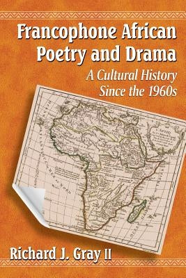 Francophone African Poetry and Drama: A Cultural History Since the 1960s by Gray, Richard J.