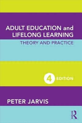 Adult Education and Lifelong Learning: Theory and Practice by Jarvis, Peter