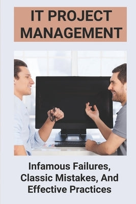 IT Project Management: Infamous Failures, Classic Mistakes, And Effective Practices: Top Reasons Why Software Projects Fail by Rangel, Bertram