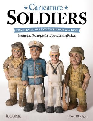 Caricature Soldiers: From the Civil War to the World Wars and Today: Patterns and Techniques for 12 Woodcarving Projects by Rhadigan, Floyd
