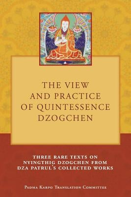 The View and Practice of Quintessence Dzogchen: Three Rare Texts on Nyingthig Dzogchen from Dza Patrul's Collected Works by Duff, Tony