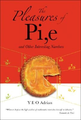 The Pleasures of Pi, E and Other Interesting Numbers by Yeo, Adrian Ning Hong